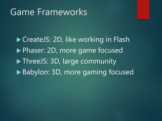 Game Frameworks
 CreateJS: 2D, like working in Flash
 Phaser: 2D, more game focused
 ThreeJS: 3D, large community
 Babylon: 3D, more gaming focused
 