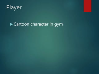 Player
 Cartoon character in gym
 