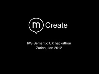 Create IKS Semantic UX hackathon Zurich, Jan 2012 