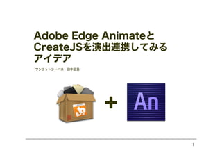 Adobe Edge Animateと
CreateJSを演出連携してみる
アイデア
•ワンフットシーバス

田中正吾

1

 