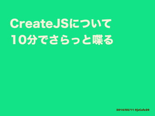 CreateJSについて
10分でさらっと喋る
2014/05/11 @jsCafe20
 