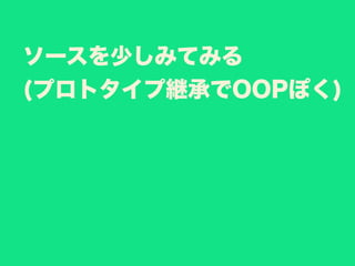 ソースを少しみてみる
(プロトタイプ継承でOOPぽく)
 