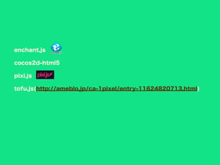 enchant.js
cocos2d-html5
pixi.js
tofu.js(http://ameblo.jp/ca-1pixel/entry-11624820713.html)
 