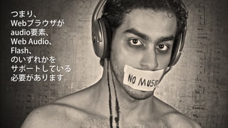 つまり、
Webブラウザが
audio要素、
Web Audio、
Flash、
のいずれかを
サポートしている
必要があります。
 