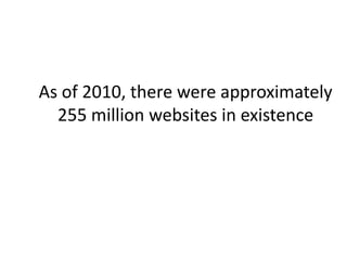 As of 2010, there were approximately
  255 million websites in existence
 