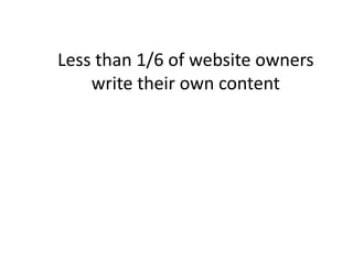 Less than 1/6 of website owners
    write their own content
 