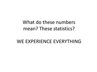 What do these numbers
  mean? These statistics?

WE EXPERIENCE EVERYTHING
 