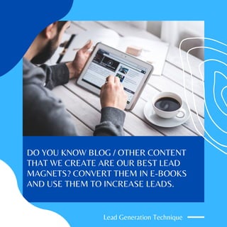 Lead Generation Technique
DO YOU KNOW BLOG / OTHER CONTENT
THAT WE CREATE ARE OUR BEST LEAD
MAGNETS? CONVERT THEM IN E-BOOKS
AND USE THEM TO INCREASE LEADS.
 
