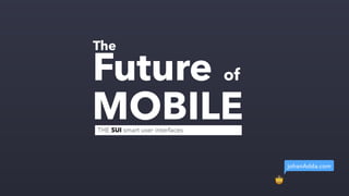 Future of
MOBILE
The
THE SUI smart user interfaces
johanAdda.com
🤠
 