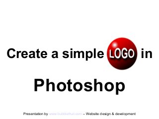 Create a simple                                                        in

       Photoshop
  Presentation by www.bubblefruit.com – Website design & development
 