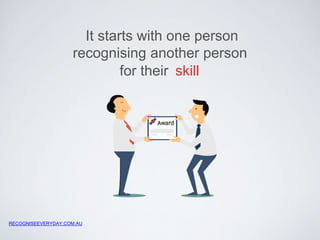 It starts with one person 
recognising another person 
for their skill 
 