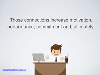 Those connections increase motivation, 
performance, commitment and, ultimately, 
 