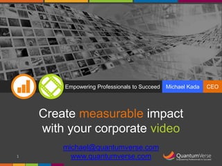 Empowering Professionals to Succeed

Michael Kada

Create measurable impact
with your corporate video
1

michael@quantumverse.com
www.quantumverse.com

CEO

 
