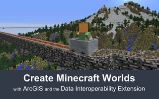Create Minecraft Worlds
with ArcGIS and the Data Interoperability Extension
 