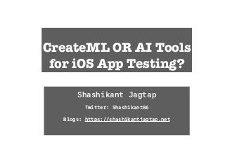 CreateML OR AI Tools
for iOS App Testing?
Shashikant Jagtap
Twitter: Shashikant86
Blogs: https://shashikantjagtap.net
 