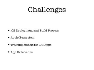 Challenges
•iOS Deployment and Build Process
•Apple Ecosystem
•Training Models for iOS Apps
•App Extensions
 