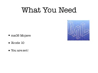 What You Need
•maOS Mojave
•Xcode 10
•You are set!
 
