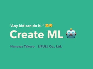 “Any kid can do it. “ 👧👦
Create ML 🤖
Hanawa Takuro LIFULL Co., Ltd.
 