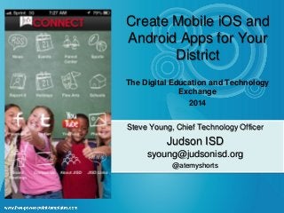 Create Mobile iOS and
Android Apps for Your
District
The Digital Education and Technology
Exchange
2014
Steve Young, Chief Technology Officer
Judson ISD
syoung@judsonisd.org
@atemyshorts
 