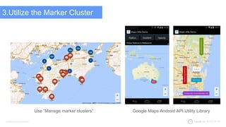 Confidential and proprietary
3.Utilize the Marker Cluster
Use “Manage marker clusters” Google Maps Android API Utility Lib...