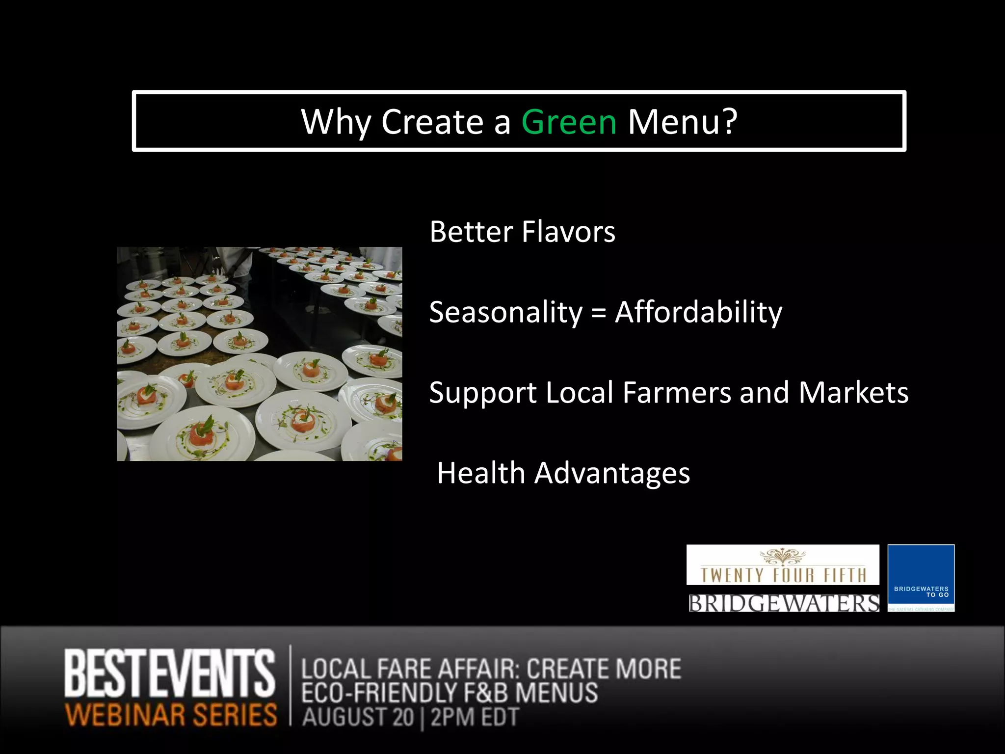Why Create a Green Menu?

       Better Flavors

       Seasonality = Affordability

       Support Local Farmers and Markets

       Health Advantages
 