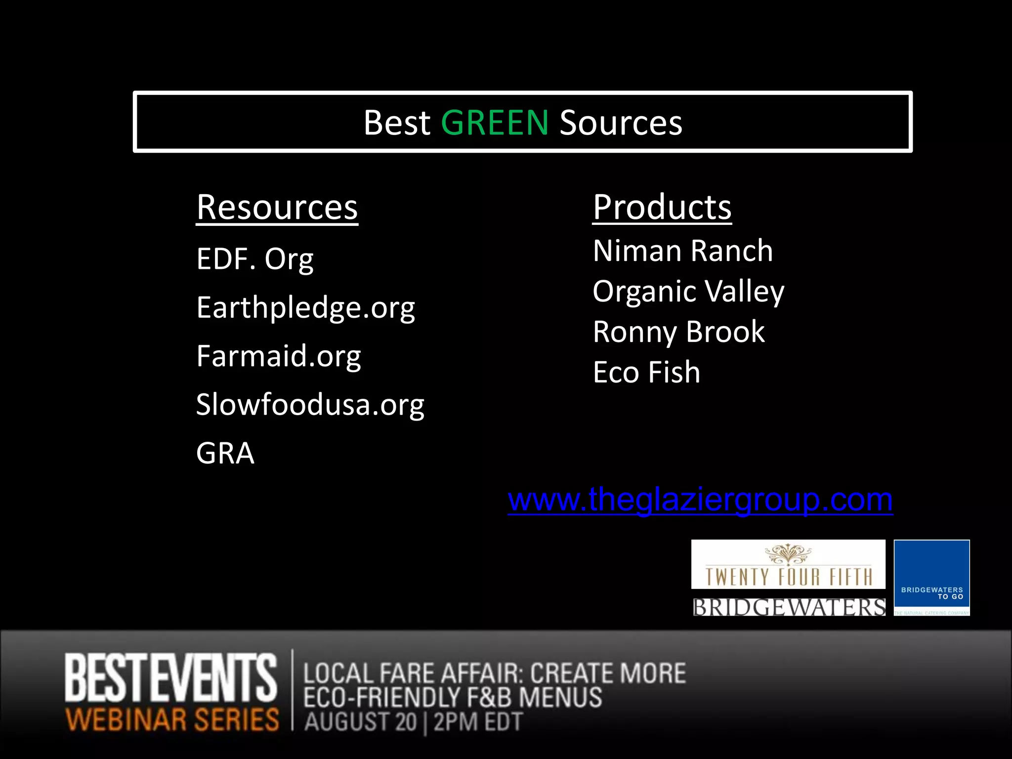Best GREEN Sources

Resources                Products
EDF. Org                 Niman Ranch
Earthpledge.org          Organic Valley
                         Ronny Brook
Farmaid.org              Eco Fish
Slowfoodusa.org
GRA
                    www.theglaziergroup.com
 