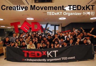 Creative Movement, TEDxKT
            TEDxKT Organizer 어복민




             1
 