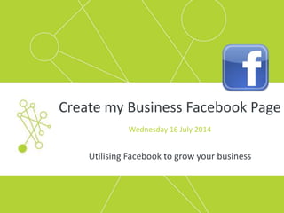 Create my Business Facebook Page
Wednesday 16 July 2014
Utilising Facebook to grow your business
 