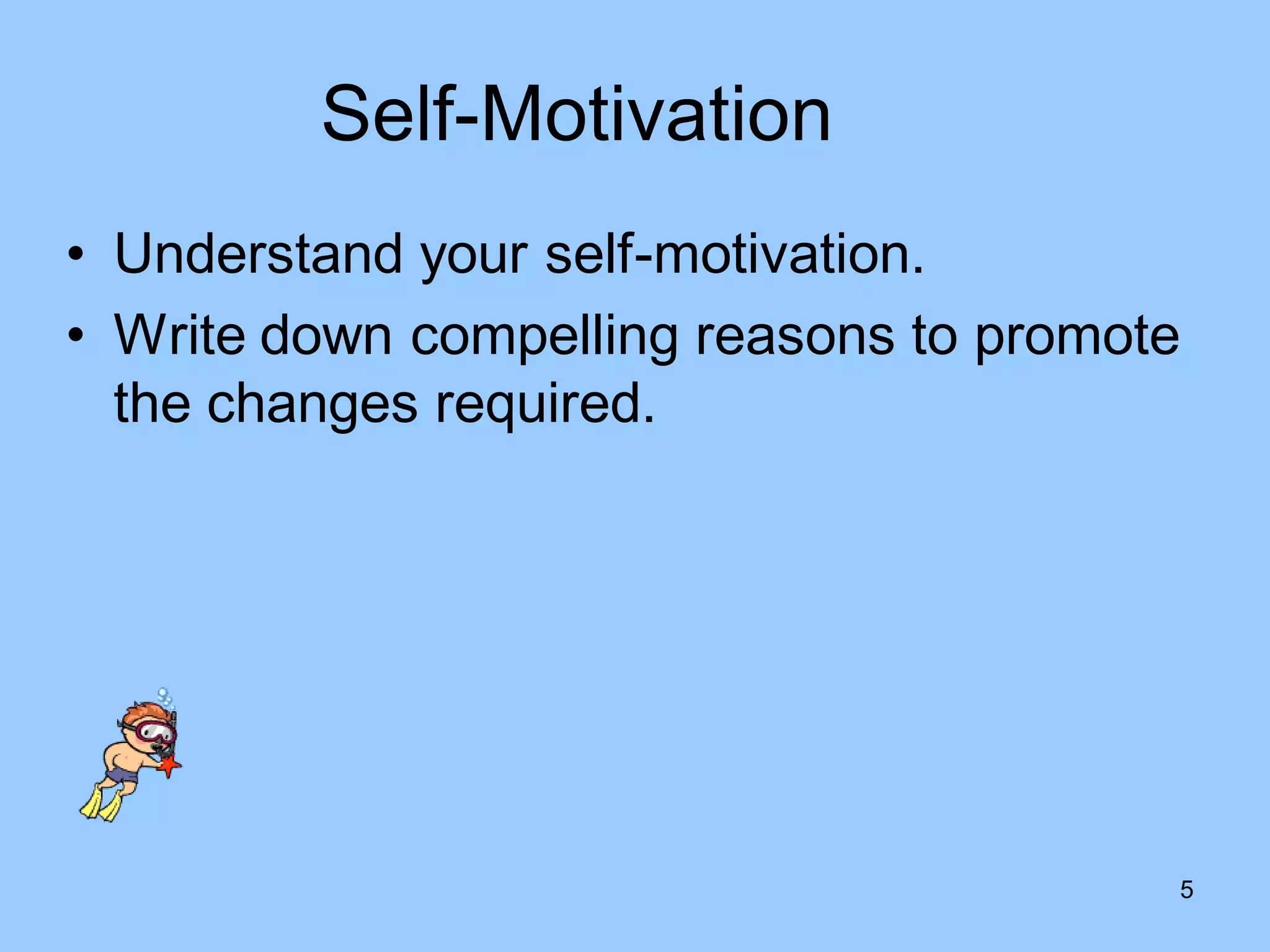 Self-Motivation
• Understand your self-motivation.
• Write down compelling reasons to promote
  the changes required.




                                         5
 