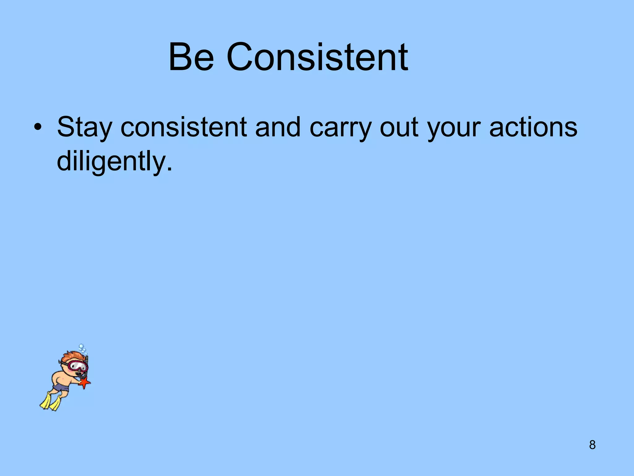 Be Consistent
• Stay consistent and carry out your actions
  diligently.




                                               8
 