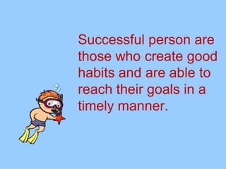 Successful person are
those who create good
habits and are able to
reach their goals in a
timely manner.
 