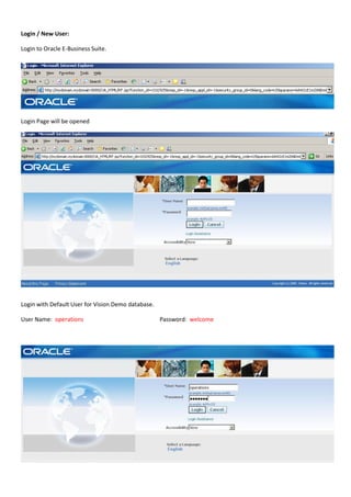 Login / New User:
Login to Oracle E-Business Suite.
Login Page will be opened
Login with Default User for Vision Demo database.
User Name: operations Password: welcome
 