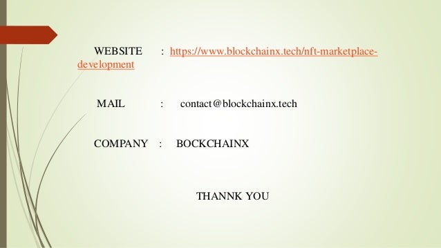WEBSITE : https://www.blockchainx.tech/nft-marketplace-
development
MAIL : contact@blockchainx.tech
COMPANY : BOCKCHAINX
THANNK YOU
 