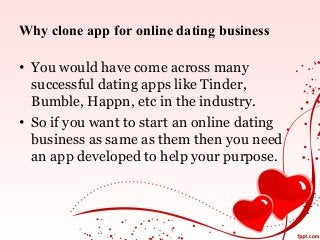 Why clone app for online dating business
• You would have come across many
successful dating apps like Tinder,
Bumble, Happn, etc in the industry.
• So if you want to start an online dating
business as same as them then you need
an app developed to help your purpose.
 