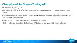 Champion of the Show – Tooling API 
•Released in spring 13 
• Provides REST and SOAP based interface to help creating cust...
