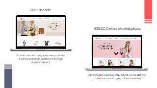 D2C Brands
Brands manufacturing their own products
& selling directly to customers through
digital channels
B2B2C Online Marketplace
A brand which organizes other brands on one platform
to cater to a common group of end customers
 