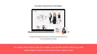 To create online store India and make it successful brands should go with
battle-tested solutions that build future-ready stores
Custom Business Models
Unique disruptive business models combining two or
more business models
 