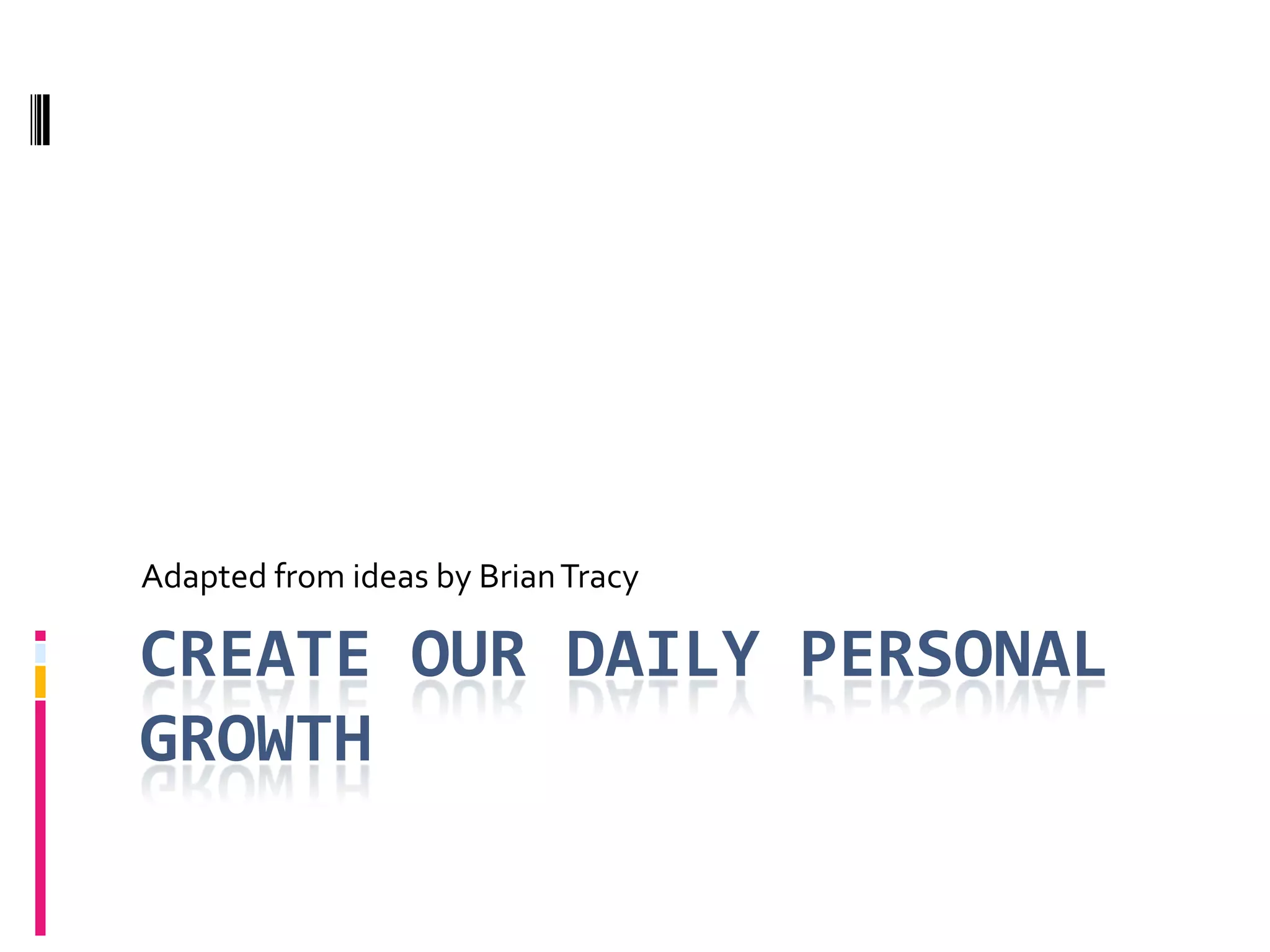 Create our Daily Personal Growth Adapted from ideas by Brian Tracy