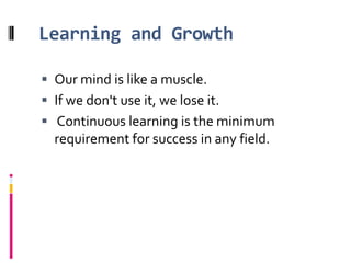 Learning and GrowthOur mind is like a muscle. If we don't use it, we lose it.Continuous learning is the minimum requirement for success in any field.
