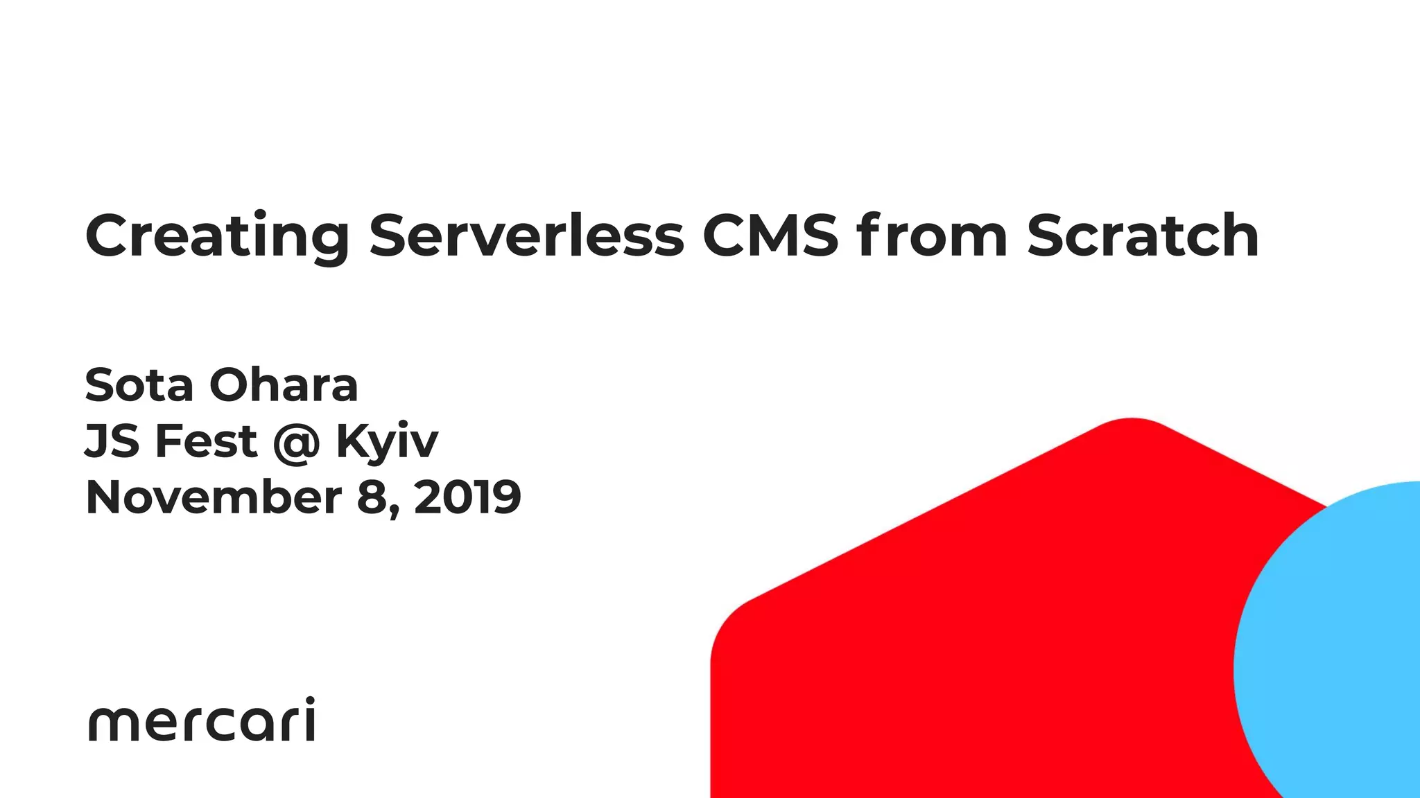 2
Creating Serverless CMS from Scratch
Sota Ohara
JS Fest @ Kyiv
November 8, 2019
 