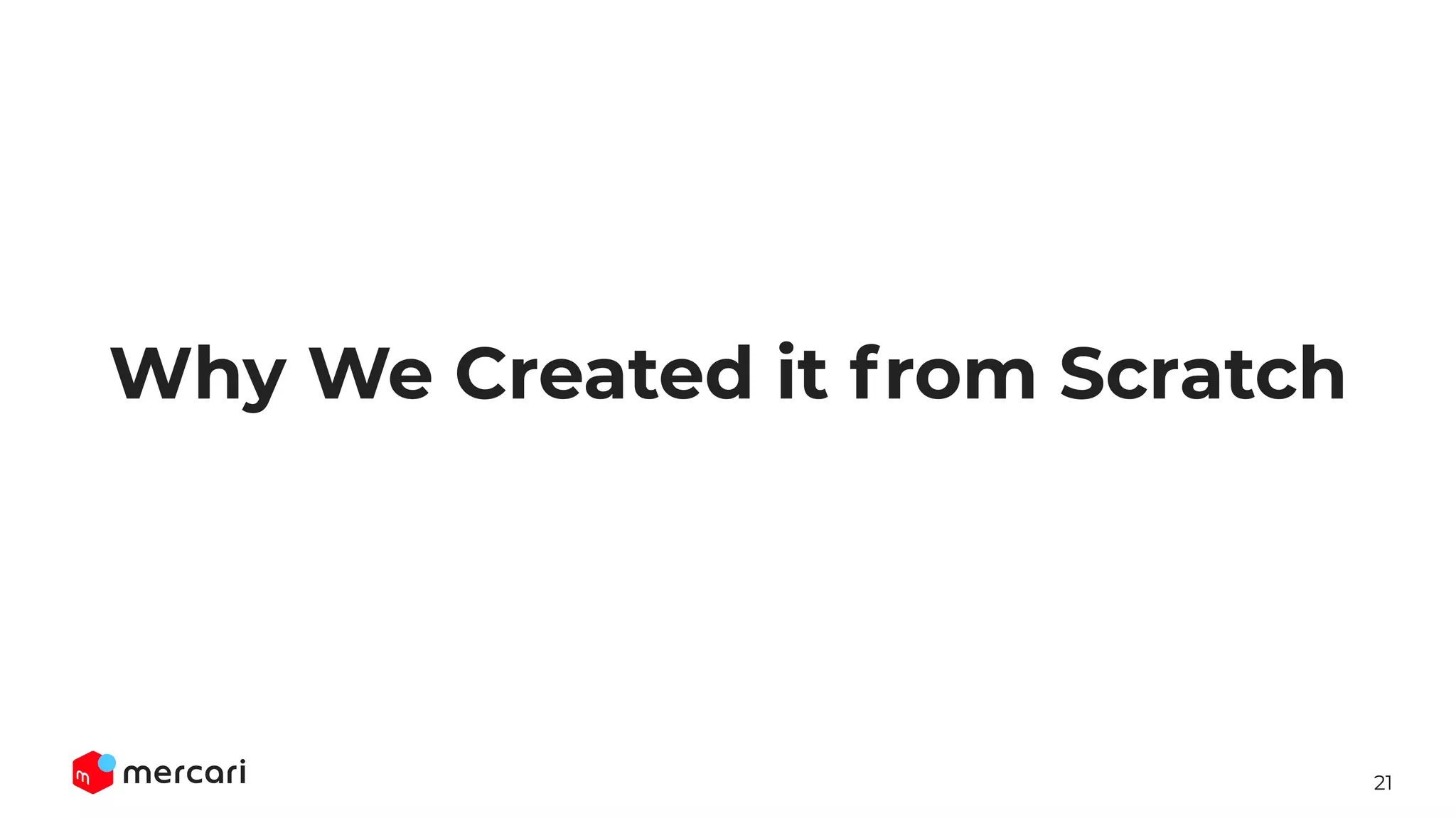 21
Why We Created it from Scratch
 