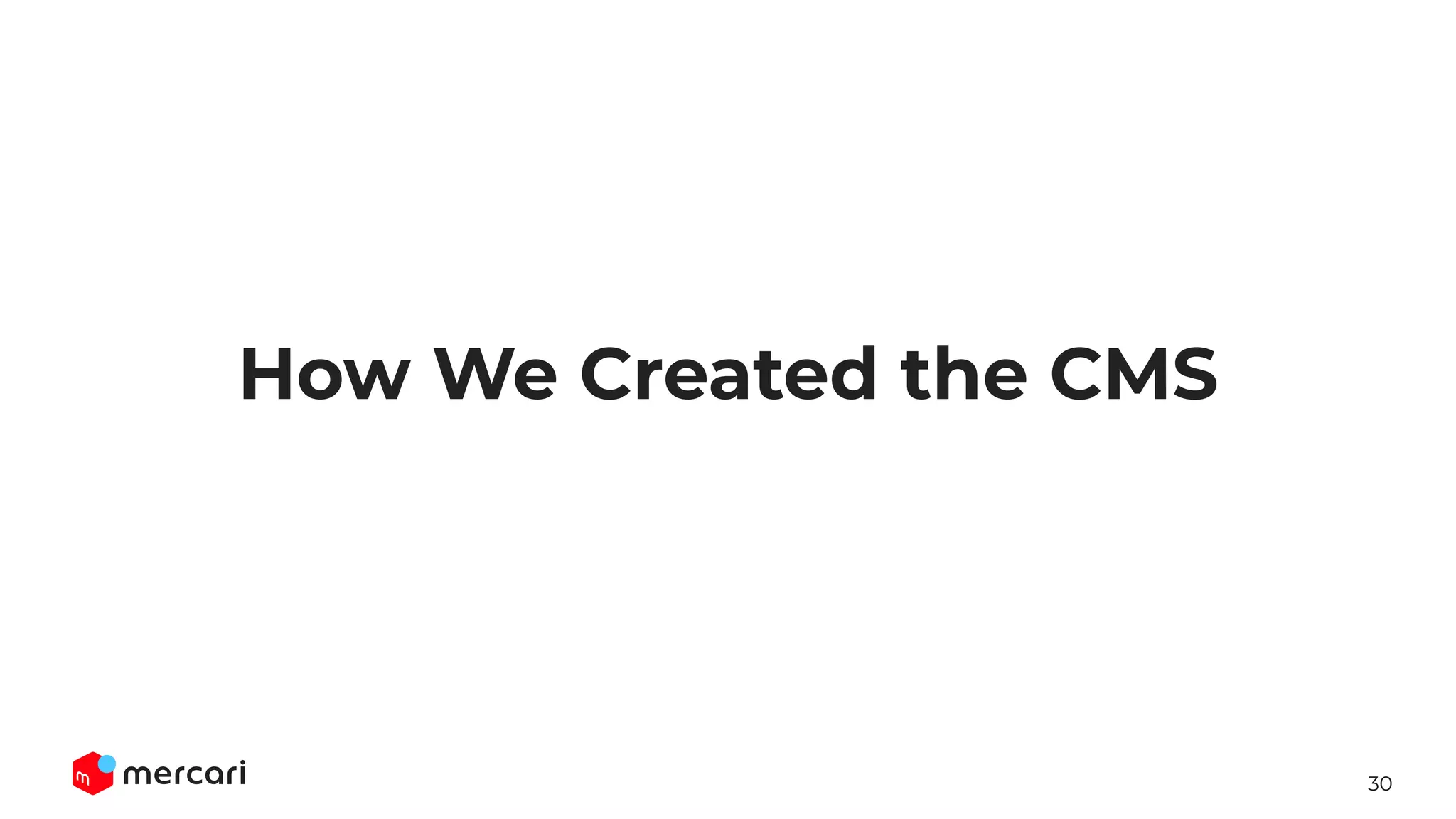 30
How We Created the CMS
 