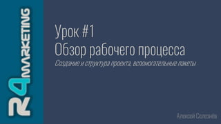 Урок #1
Обзор рабочего процесса
Создание и структура проекта, вспомогательные пакеты
Алексей Селезнёв
 