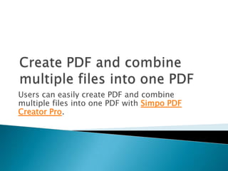 Create PDF and combine multiple files into one PDF Users can easily create PDF and combine multiple files into one PDF with Simpo PDF Creator Pro. 