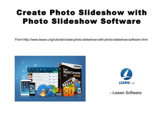 Create Photo Slideshow with
Photo Slideshow Software
From:http://www.leawo.org/tutorial/create-photo-slideshow-with-photo-slideshow-software.html
- Leawo Software
 