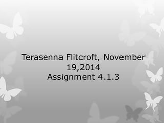 Terasenna Flitcroft, November 
19,2014 
Assignment 4.1.3 
 