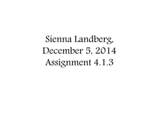 Sienna Landberg, 
December 5, 2014 
Assignment 4.1.3 
 