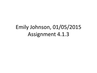 Emily Johnson, 01/05/2015
Assignment 4.1.3
 