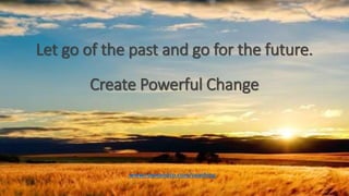 Let go of the past and go for the future.
Create Powerful Change
www.roweandco.com/coaching
 