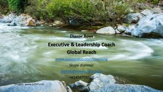 Dianne Rowe
Executive & Leadership Coach
Global Reach
www.roweandco.com/coaching
Skype diannejr
dianne@roweandco.com
+61404708538
Images: www.123rf.com
 